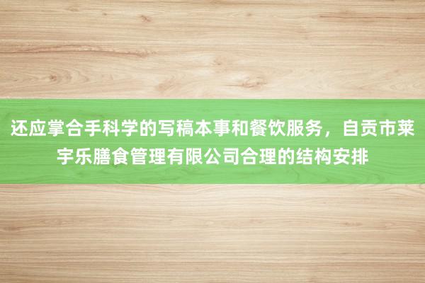 还应掌合手科学的写稿本事和餐饮服务，自贡市莱宇乐膳食管理有限公司合理的结构安排